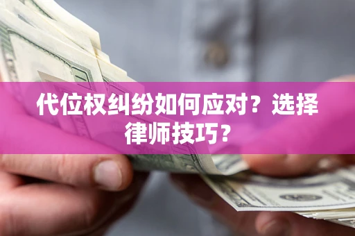 武汉代位权纠纷如何应对？选择律师技巧？