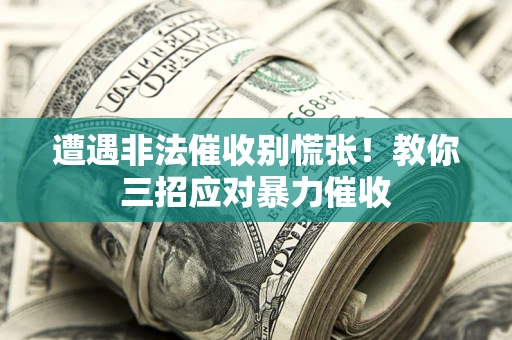 武汉遭遇非法催收别慌张！教你三招应对暴力催收