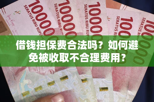 武汉借钱担保费合法吗？如何避免被收取不合理费用？