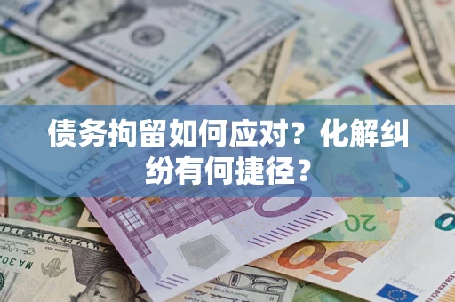 武汉债务拘留如何应对？化解纠纷有何捷径？