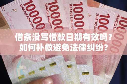 武汉借条没写借款日期有效吗？如何补救避免法律纠纷？