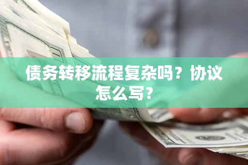 武汉债务转移流程复杂吗？协议怎么写？