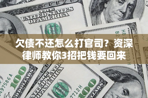 武汉欠债不还怎么打官司？资深律师教你3招把钱要回来