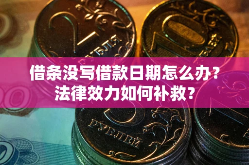 武汉借条没写借款日期怎么办?法律效力如何补救? 武汉借条没写借款日期怎么办?法律效力如何补救?