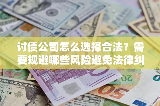 武汉讨债公司怎么选择合法?需要规避哪些风险避免法律纠纷? 武汉讨债公司怎么选择合法?需要规避哪些风险避免法律纠纷?
