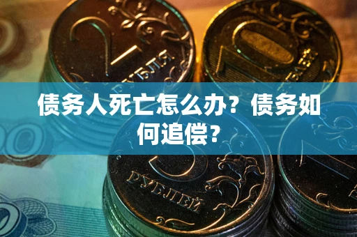 武汉债务人死亡怎么办？债务如何追偿？