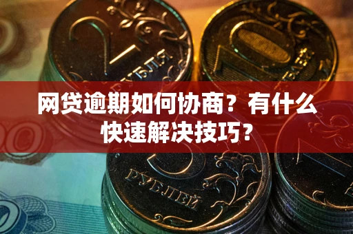 武汉网贷逾期如何协商？有什么快速解决技巧？