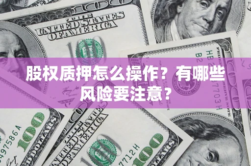 武汉股权质押怎么操作？有哪些风险要注意？