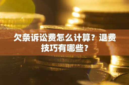 武汉欠条诉讼费怎么计算？退费技巧有哪些？
