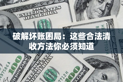 武汉破解坏账困局：这些合法清收方法你必须知道