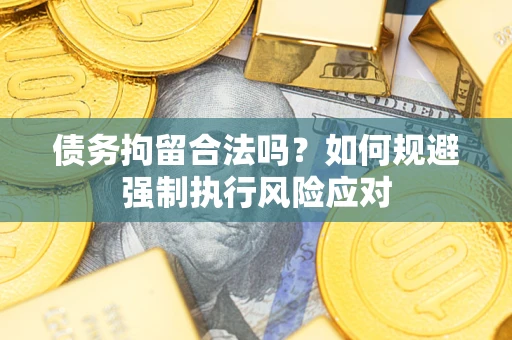 武汉债务拘留合法吗？如何规避强制执行风险应对