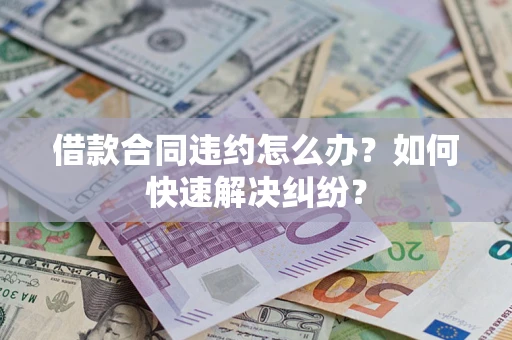 武汉借款合同违约怎么办？如何快速解决纠纷？