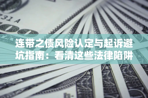 武汉连带之债风险认定与起诉避坑指南：看清这些法律陷阱，避免无辜背债