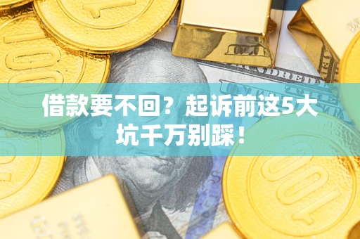 武汉借款要不回？起诉前这5大坑千万别踩！