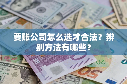 武汉要账公司怎么选才合法？辨别方法有哪些？