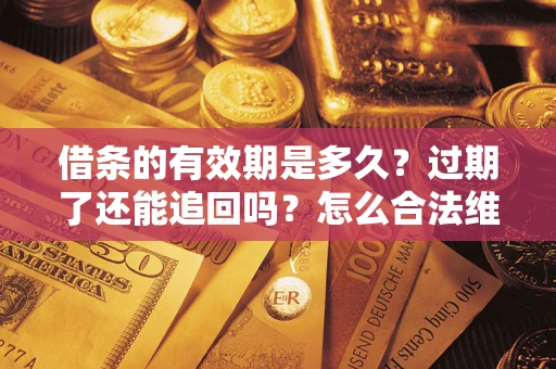 武汉借条的有效期是多久？过期了还能追回吗？怎么合法维权？