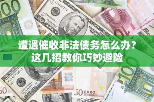 武汉遭遇催收非法债务怎么办？这几招教你巧妙避险