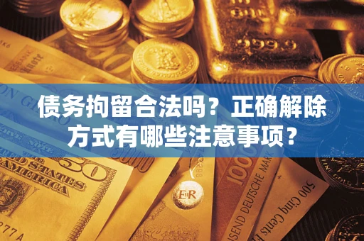 武汉债务拘留合法吗？正确解除方式有哪些注意事项？