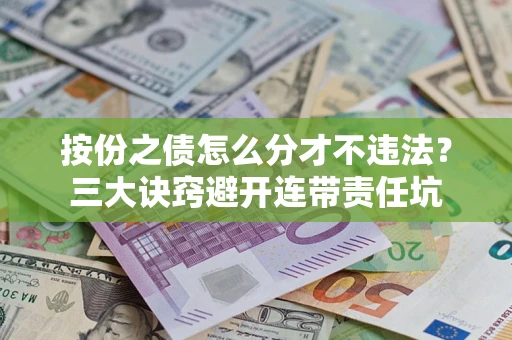 武汉按份之债怎么分才不违法？三大诀窍避开连带责任坑