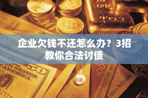 武汉企业欠钱不还怎么办？3招教你合法讨债