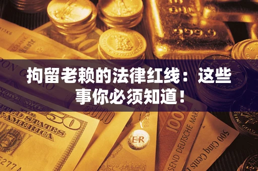 武汉拘留老赖的法律红线：这些事你必须知道！