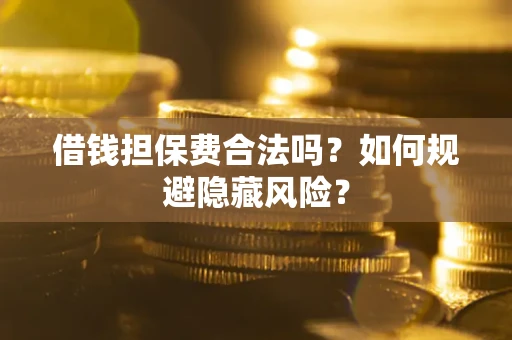 武汉借钱担保费合法吗？如何规避隐藏风险？