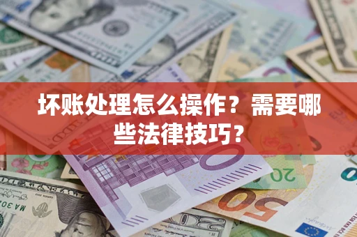 武汉坏账处理怎么操作？需要哪些法律技巧？