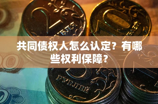 武汉共同债权人怎么认定？有哪些权利保障？