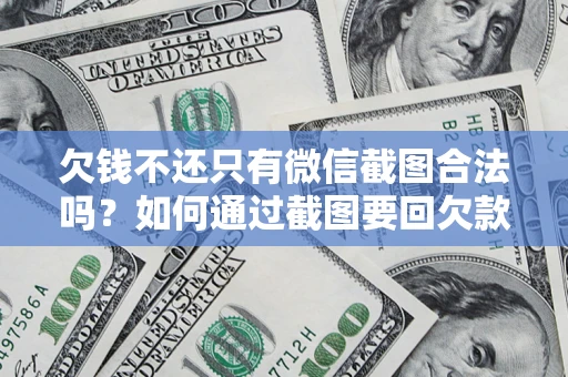 武汉欠钱不还只有微信截图合法吗？如何通过截图要回欠款？