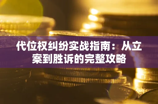 武汉代位权纠纷实战指南：从立案到胜诉的完整攻略