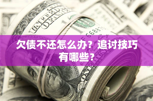 武汉欠债不还怎么办？追讨技巧有哪些？