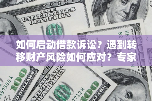 武汉如何启动借款诉讼？遇到转移财产风险如何应对？专家解局支招