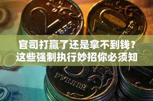 武汉官司打赢了还是拿不到钱？这些强制执行妙招你必须知道