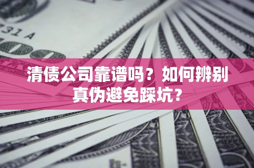 武汉清债公司靠谱吗？如何辨别真伪避免踩坑？