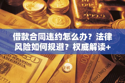 武汉借款合同违约怎么办?法律风险如何规避?权威解读+实用指南 武汉借款合同违约怎么办?法律风险如何规避?权威解读+实用指南