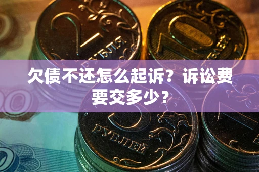 武汉欠债不还怎么起诉？诉讼费要交多少？