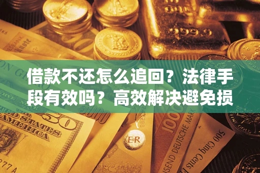 武汉借款不还怎么追回？法律手段有效吗？高效解决避免损失