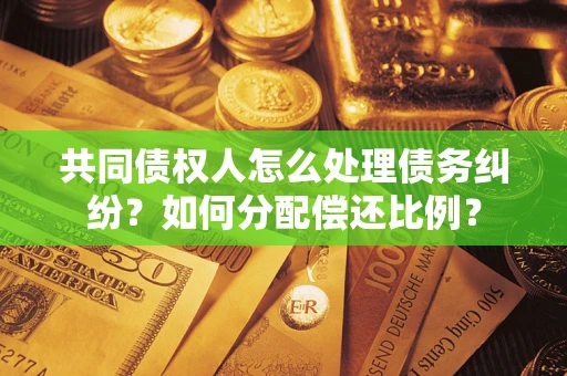 武汉共同债权人怎么处理债务纠纷？如何分配偿还比例？