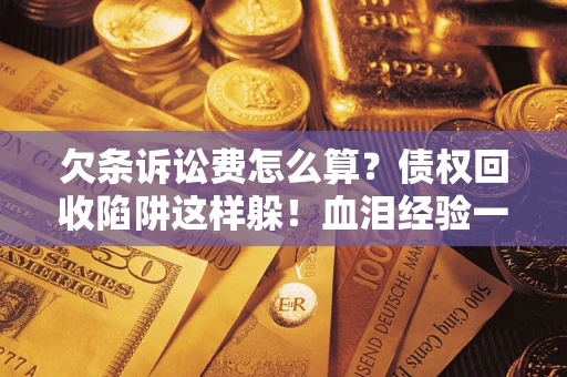 武汉欠条诉讼费怎么算？债权回收陷阱这样躲！血泪经验一次讲透