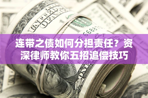 武汉连带之债如何分担责任？资深律师教你五招追偿技巧