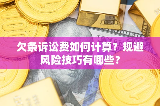 武汉欠条诉讼费如何计算？规避风险技巧有哪些？