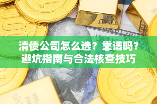 武汉清债公司怎么选？靠谱吗？避坑指南与合法核查技巧