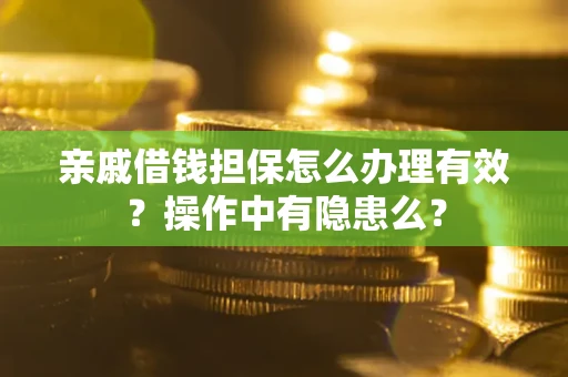 武汉亲戚借钱担保怎么办理有效？操作中有隐患么？