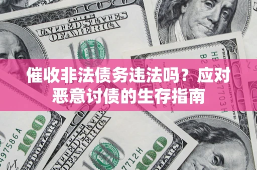 武汉催收非法债务违法吗？应对恶意讨债的生存指南