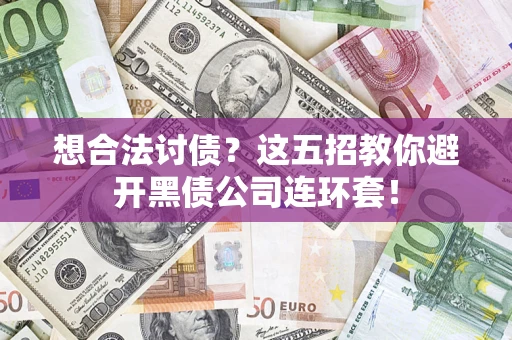 武汉想合法讨债？这五招教你避开黑债公司连环套！