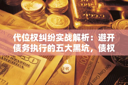 武汉代位权纠纷实战解析：避开债务执行的五大黑坑，债权人必看指南