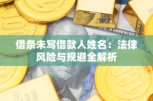 武汉借条未写借款人姓名：法律风险与规避全解析