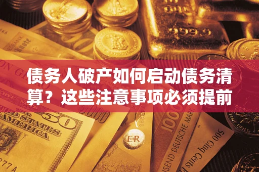 武汉债务人破产如何启动债务清算？这些注意事项必须提前知道