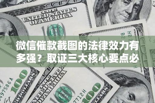武汉微信催款截图的法律效力有多强？取证三大核心要点必须知道！