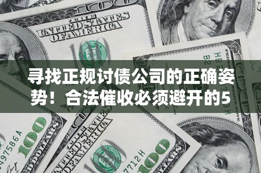 武汉寻找正规讨债公司的正确姿势！合法催收必须避开的5大雷区